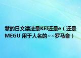 慧的日文讀法是KEI還是e（還是MEGU 用于人名的~~羅馬音）
