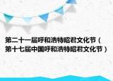 第二十一屆呼和浩特昭君文化節(jié)（第十七屆中國呼和浩特昭君文化節(jié)）