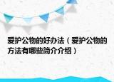 愛護(hù)公物的好辦法（愛護(hù)公物的方法有哪些簡介介紹）