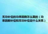 無功補(bǔ)償?shù)墓β室驍?shù)怎么算的（功率因數(shù)補(bǔ)償和無功補(bǔ)償是什么關(guān)系）