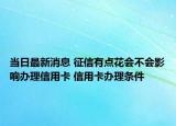 當(dāng)日最新消息 征信有點(diǎn)花會(huì)不會(huì)影響辦理信用卡 信用卡辦理?xiàng)l件