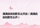 滴滴自動扣款怎么開啟（滴滴自動扣款怎么開）