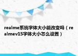 realme系統(tǒng)字體大小能改變嗎（realmev15字體大小怎么設(shè)置）