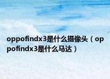 oppofindx3是什么攝像頭（oppofindx3是什么馬達(dá)）
