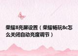 榮耀8亮屏設(shè)置（榮耀暢玩8c怎么關(guān)閉自動(dòng)亮度調(diào)節(jié)）