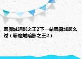 惡魔城暗影之王2下一站惡魔城怎么過（惡魔城暗影之王2）