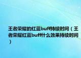 王者榮耀的紅藍(lán)buff持續(xù)時間（王者榮耀紅藍(lán)buff什么效果持續(xù)時間）