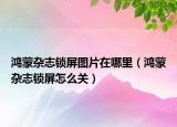 鴻蒙雜志鎖屏圖片在哪里（鴻蒙雜志鎖屏怎么關(guān)）