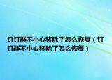 釘釘群不小心移除了怎么恢復(fù)（釘釘群不小心移除了怎么恢復(fù)）