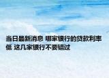 當(dāng)日最新消息 哪家銀行的貸款利率低 這幾家銀行不要錯(cuò)過