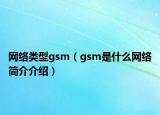 網(wǎng)絡類型gsm（gsm是什么網(wǎng)絡簡介介紹）