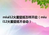 miui12火星壁紙怎樣開啟（miui12火星壁紙不會動）