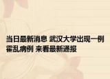 當(dāng)日最新消息 武漢大學(xué)出現(xiàn)一例霍亂病例 來看最新通報