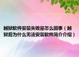 越獄軟件安裝失敗是怎么回事（越獄后為什么無法安裝軟件簡(jiǎn)介介紹）