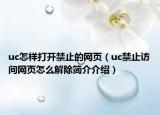 uc怎樣打開禁止的網(wǎng)頁（uc禁止訪問網(wǎng)頁怎么解除簡介介紹）