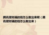 騰訊理財(cái)通的錢怎么取出來呢（騰訊理財(cái)通的錢怎么取出來）