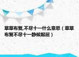 草草布復,不盡十一什么意思（草草布復不盡十一靜候起居）