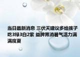 當日最新消息 三伏天建議多給孩子吃3綠3白2紫 益脾胃消暑氣活力滿滿度夏