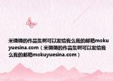 米璐璐的作品集啊可以發(fā)給我么我的郵箱mokuyuesina.com（米璐璐的作品集啊可以發(fā)給我么我的郵箱mokuyuesina.com）