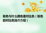 粉色與什么顏色是對(duì)比色（粉色的對(duì)比色簡(jiǎn)介介紹）