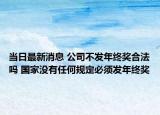 當(dāng)日最新消息 公司不發(fā)年終獎(jiǎng)合法嗎 國家沒有任何規(guī)定必須發(fā)年終獎(jiǎng)