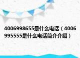 4006998655是什么電話（4006995555是什么電話簡介介紹）