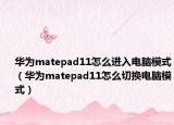 華為matepad11怎么進(jìn)入電腦模式（華為matepad11怎么切換電腦模式）