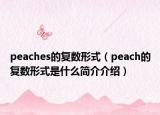 peaches的復(fù)數(shù)形式（peach的復(fù)數(shù)形式是什么簡(jiǎn)介介紹）