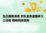 當(dāng)日最新消息 京東金條逾期多久上征信 揭曉具體規(guī)則