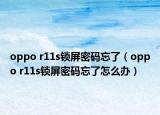 oppo r11s鎖屏密碼忘了（oppo r11s鎖屏密碼忘了怎么辦）