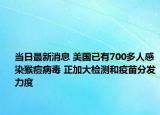 當(dāng)日最新消息 美國(guó)已有700多人感染猴痘病毒 正加大檢測(cè)和疫苗分發(fā)力度