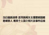 當日最新消息 澎拜新聞女主播曾穎國籍是哪里人 看其個人簡介照片及事件后續(xù)