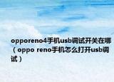 opporeno4手機(jī)usb調(diào)試開(kāi)關(guān)在哪（oppo reno手機(jī)怎么打開(kāi)usb調(diào)試）