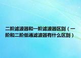 二階濾波器和一階濾波器區(qū)別（一階和二階低通濾波器有什么區(qū)別）