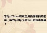 華為p20pro有雙擊點亮屏幕的功能嗎（華為p20pro怎么開啟雙擊亮屏）