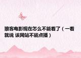 狼客電影現(xiàn)在怎么不能看了（一看 就說 該網(wǎng)站不能點(diǎn)播）