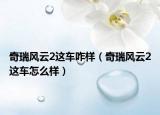 奇瑞風云2這車咋樣（奇瑞風云2這車怎么樣）