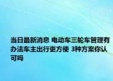 當日最新消息 電動車三輪車管理有辦法車主出行更方便 3種方案你認可嗎