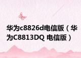 華為c8826d電信版（華為C8813DQ 電信版）