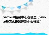 vivox60控制中心在哪里（vivox60怎么設(shè)置控制中心樣式）