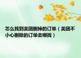 怎么找到美團(tuán)刪掉的訂單（美團(tuán)不小心刪除的訂單去哪找）