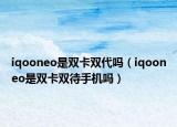 iqooneo是雙卡雙代嗎（iqooneo是雙卡雙待手機(jī)嗎）