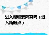 進(jìn)入新疆要隔離嗎（進(jìn)入新起點(diǎn)）