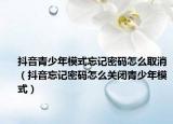 抖音青少年模式忘記密碼怎么取消（抖音忘記密碼怎么關(guān)閉青少年模式）