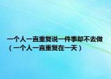 一個人一直重復說一件事卻不去做（一個人一直重復在一天）