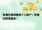 珠海社保局查詢個(gè)人賬戶（珠海社保局查詢）
