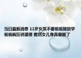 當日最新消息 11歲女孩不要爸爸接放學(xué)爸爸瘋狂講道理 看到女兒身高傻眼了