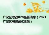 廣漢區(qū)號(hào)改028最新消息（2021廣漢區(qū)號(hào)換成028嗎）