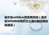 漫步者w860nb有麥克風(fēng)嗎（漫步者W860NB耳機怎么通過觸控板控制通話）