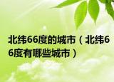 北緯66度的城市（北緯66度有哪些城市）